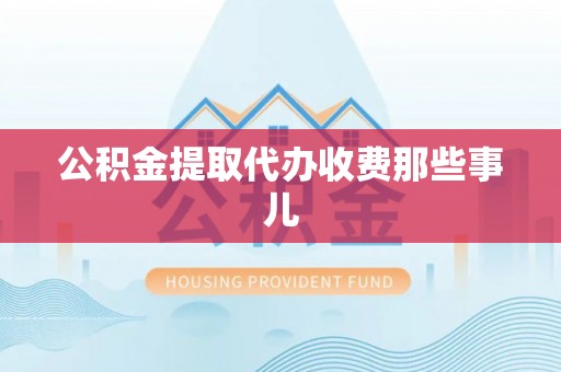 铜鼓公积金提取代办收费那些事儿