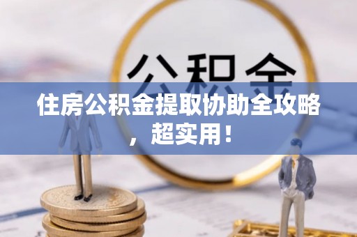 铜鼓住房公积金提取协助全攻略，超实用！