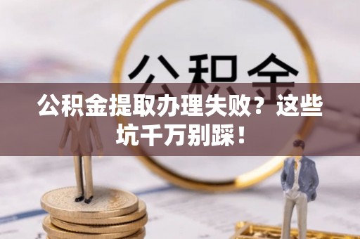铜鼓公积金提取办理失败？这些坑千万别踩！