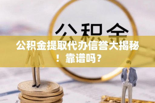 铜鼓公积金提取代办信誉大揭秘！靠谱吗？