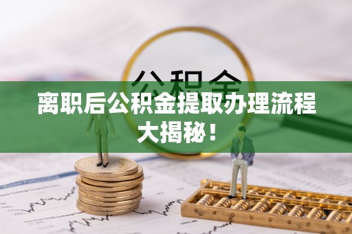 铜鼓离职后公积金提取办理流程大揭秘！