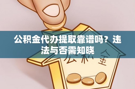 铜鼓公积金代办提取靠谱吗？违法与否需知晓
