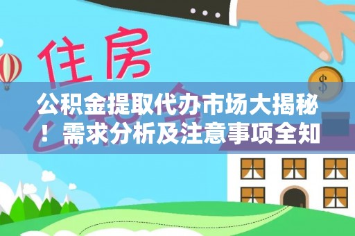 铜鼓公积金提取代办市场大揭秘！需求分析及注意事项全知道