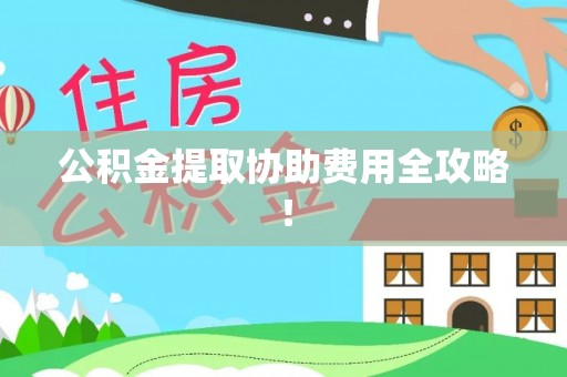 铜鼓公积金提取协助费用全攻略！