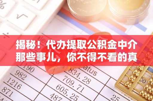 铜鼓揭秘！代办提取公积金中介那些事儿，你不得不看的真相