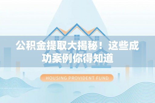 铜鼓公积金提取大揭秘！这些成功案例你得知道