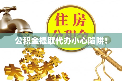 铜鼓公积金提取代办小心陷阱！