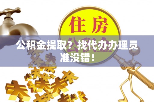 铜鼓公积金提取？找代办办理员准没错！
