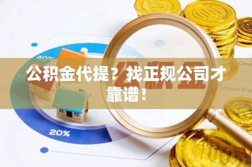 铜鼓公积金代提？找正规公司才靠谱！