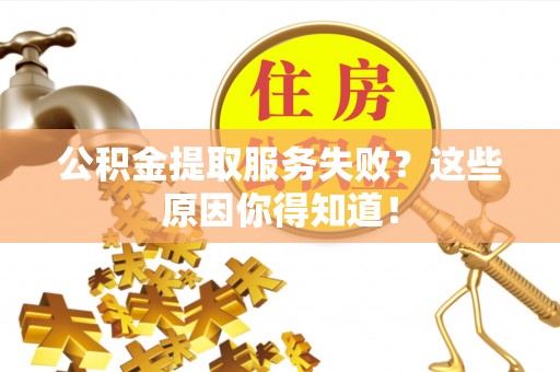 铜鼓公积金提取服务失败？这些原因你得知道！
