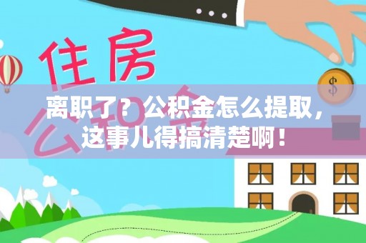 铜鼓离职了？公积金怎么提取，这事儿得搞清楚啊！