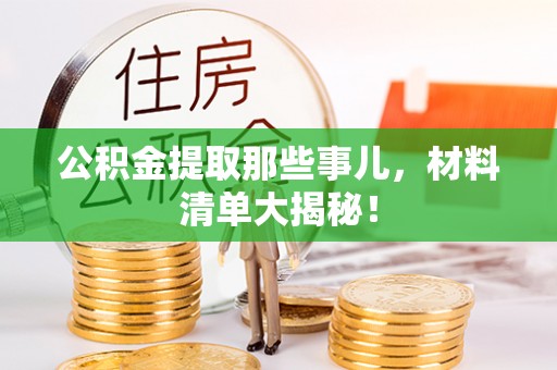 铜鼓公积金提取那些事儿，材料清单大揭秘！
