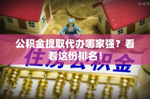 铜鼓公积金提取代办哪家强？看看这份排名！