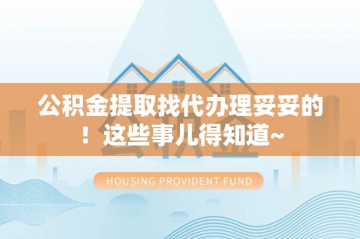 铜鼓公积金提取找代办理妥妥的！这些事儿得知道~