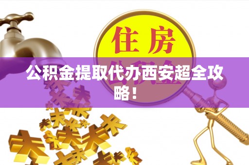 铜鼓公积金提取代办西安超全攻略！