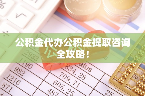 铜鼓公积金代办公积金提取咨询全攻略！