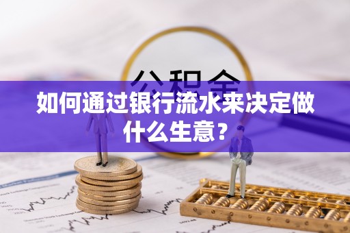 铜鼓如何通过银行流水来决定做什么生意？