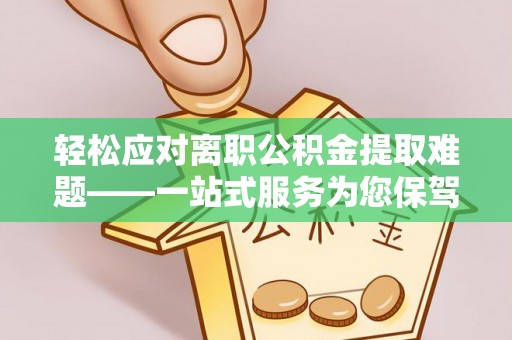 铜鼓轻松应对离职公积金提取难题——一站式服务为您保驾护航