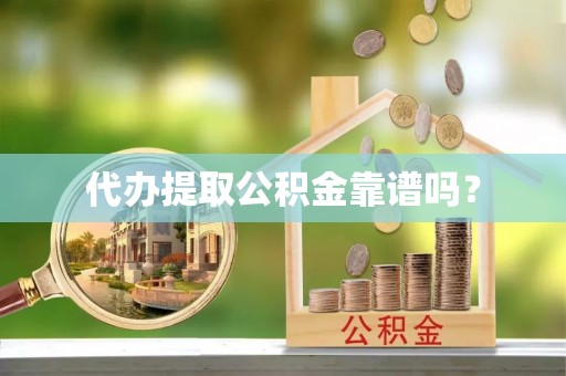 铜鼓代办提取公积金靠谱吗？