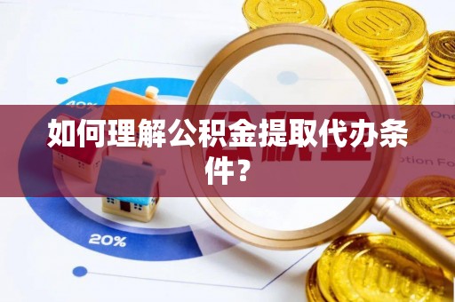 铜鼓如何理解公积金提取代办条件？