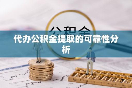 铜鼓代办公积金提取的可靠性分析