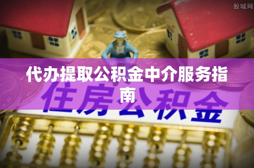 铜鼓代办提取公积金中介服务指南