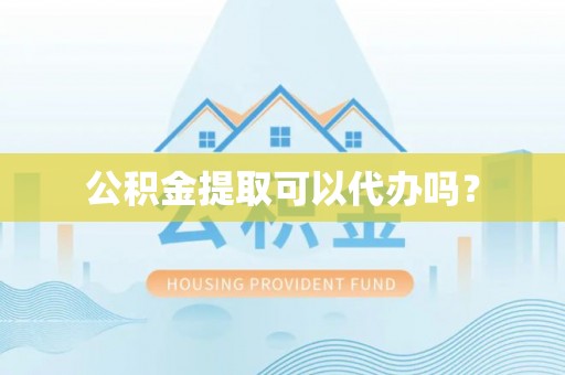 铜鼓公积金提取可以代办吗？