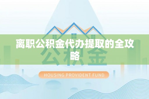 铜鼓离职公积金代办提取的全攻略