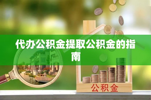 铜鼓代办公积金提取公积金的指南