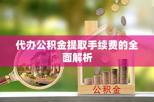 铜鼓代办公积金提取手续费的全面解析