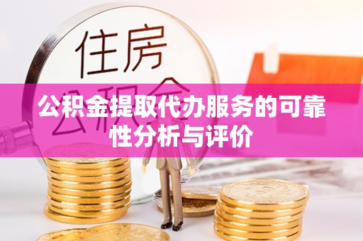 铜鼓公积金提取代办服务的可靠性分析与评价