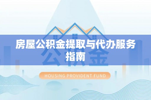 铜鼓房屋公积金提取与代办服务指南