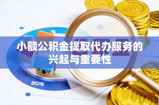 铜鼓小额公积金提取代办服务的兴起与重要性