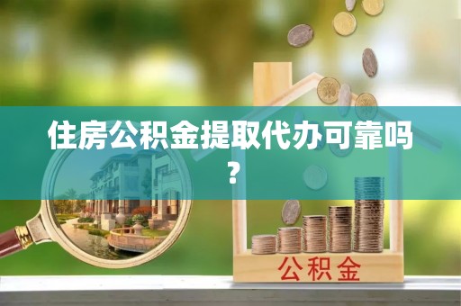 铜鼓住房公积金提取代办可靠吗？