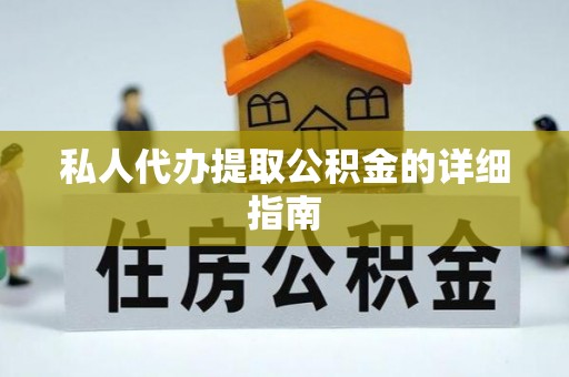 铜鼓私人代办提取公积金的详细指南