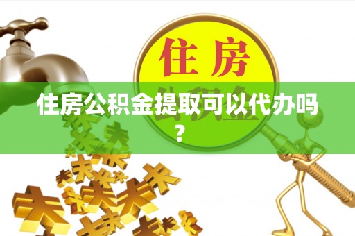 铜鼓住房公积金提取可以代办吗？