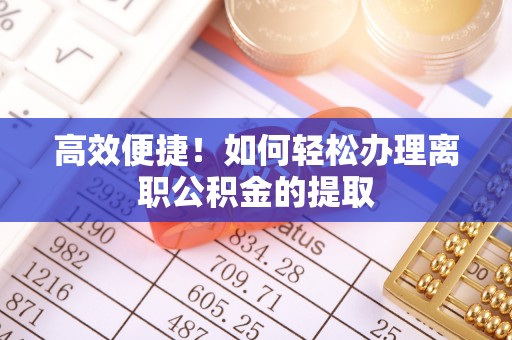 铜鼓高效便捷！如何轻松办理离职公积金的提取