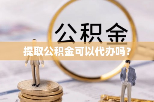 铜鼓提取公积金可以代办吗？