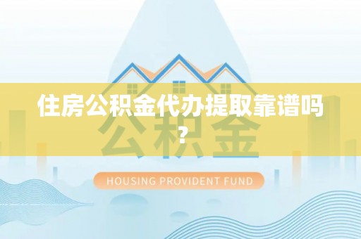 铜鼓住房公积金代办提取靠谱吗？
