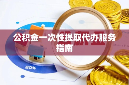 铜鼓公积金一次性提取代办服务指南