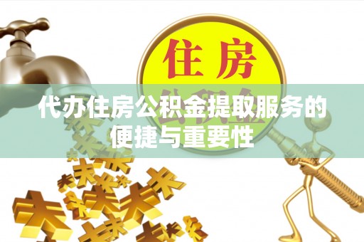 铜鼓代办住房公积金提取服务的便捷与重要性