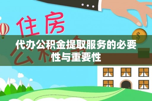 铜鼓代办公积金提取服务的必要性与重要性