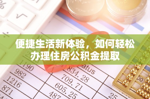 铜鼓便捷生活新体验，如何轻松办理住房公积金提取