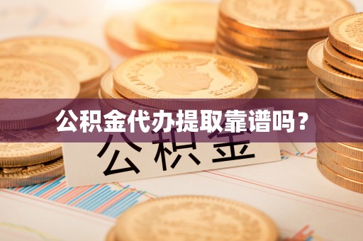 铜鼓公积金代办提取靠谱吗？
