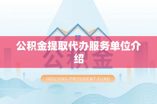 铜鼓公积金提取代办服务单位介绍