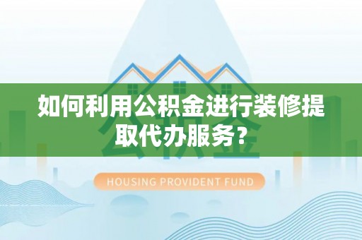 铜鼓如何利用公积金进行装修提取代办服务？