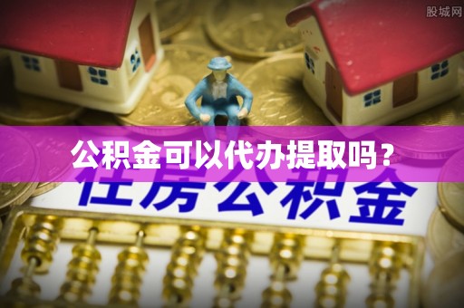 铜鼓公积金可以代办提取吗？