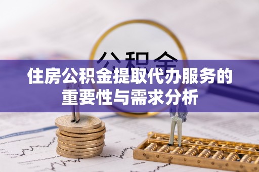 铜鼓住房公积金提取代办服务的重要性与需求分析