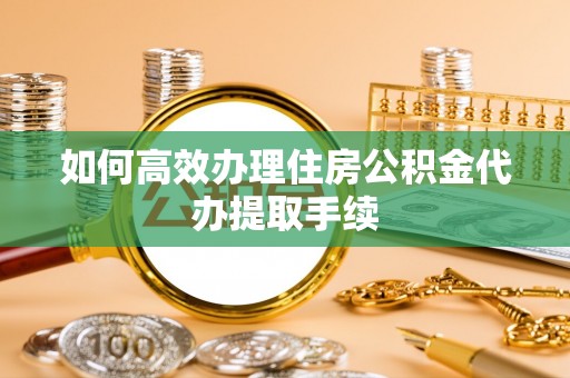 铜鼓如何高效办理住房公积金代办提取手续