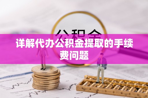 铜鼓详解代办公积金提取的手续费问题